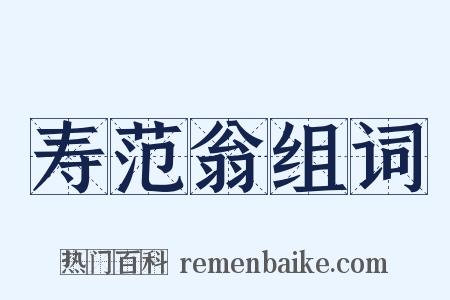 寿范翁组词是什么意思的图片